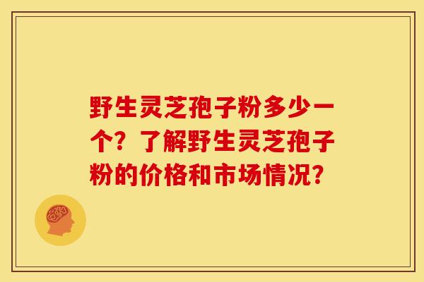 野生灵芝孢子粉多少一个?了解野生灵芝孢子粉的价格和市场情况?