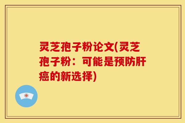 灵芝孢子粉论文(灵芝孢子粉:可能是预防肝癌的新选择)