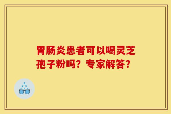 胃肠炎患者可以喝灵芝孢子粉吗？专家解答？