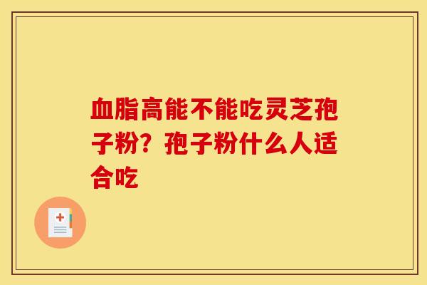 血脂高能不能吃灵芝孢子粉?孢子粉什么人适合吃
