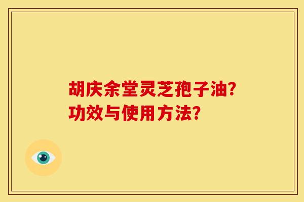 胡庆余堂灵芝孢子油?功效与使用方法?