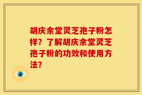 胡庆余堂灵芝孢子粉怎样?了解胡庆余堂灵芝孢子粉的功效和使用方法?