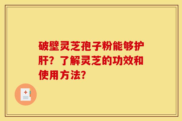 破壁灵芝孢子粉能够护肝？了解灵芝的功效和使用方法？