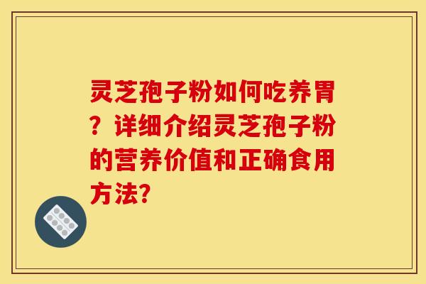 灵芝孢子粉如何吃养胃?详细介绍灵芝孢子粉的营养价值和正确食用方法?