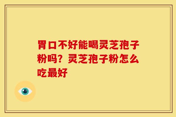 胃口不好能喝灵芝孢子粉吗?灵芝孢子粉怎么吃最好