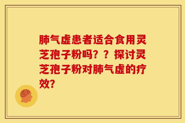 肺气虚患者适合食用灵芝孢子粉吗??探讨灵芝孢子粉对肺气虚的疗效?