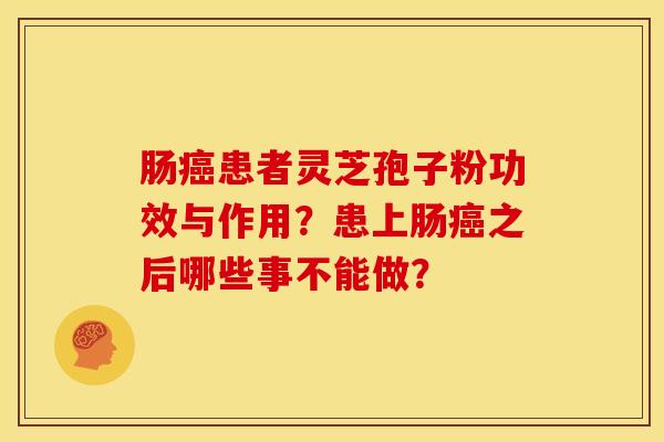肠癌患者灵芝孢子粉功效与作用?患上肠癌之后哪些事不能做?