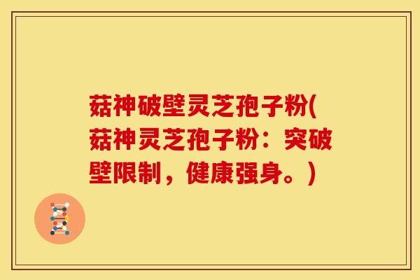 菇神破壁灵芝孢子粉(菇神灵芝孢子粉:突破壁限制,健康强身。)