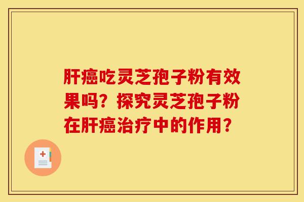 肝癌吃灵芝孢子粉有效果吗?探究灵芝孢子粉在肝癌治疗中的作用?