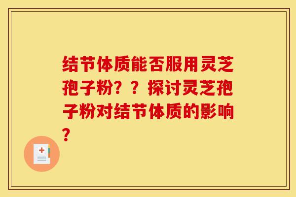 结节体质能否服用灵芝孢子粉？？探讨灵芝孢子粉对结节体质的影响？