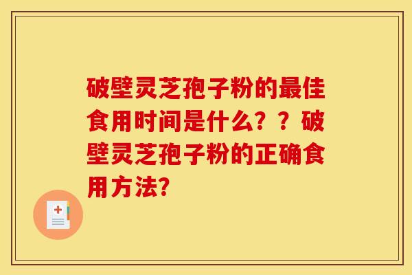 破壁灵芝孢子粉的最佳食用时间是什么??破壁灵芝孢子粉的正确食用方法?