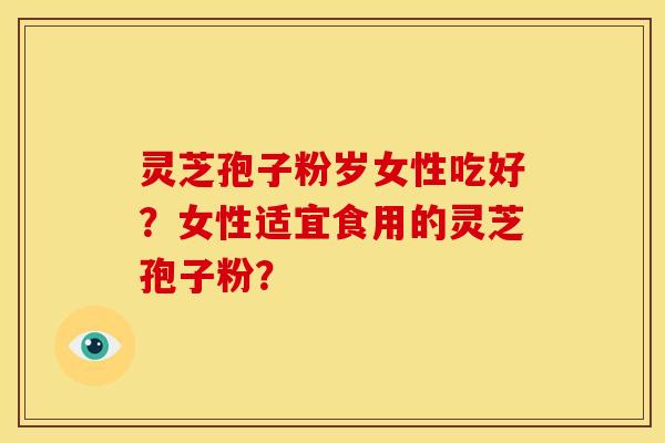 灵芝孢子粉岁女性吃好？女性适宜食用的灵芝孢子粉？