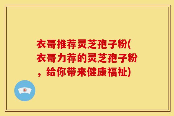 衣哥推荐灵芝孢子粉(衣哥力荐的灵芝孢子粉,给你带来健康福祉)