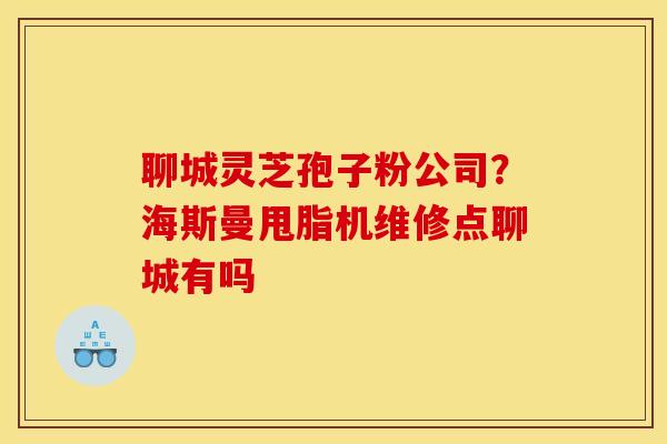 聊城灵芝孢子粉公司？海斯曼甩脂机维修点聊城有吗