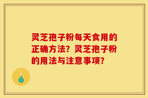灵芝孢子粉每天食用的正确方法？灵芝孢子粉的用法与注意事项？