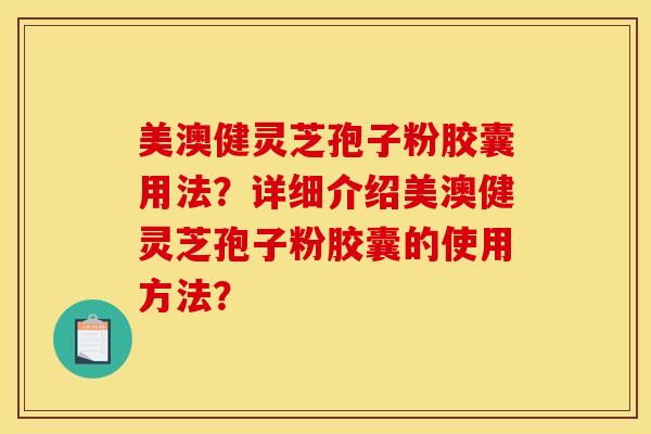 美澳健灵芝孢子粉胶囊用法？详细介绍美澳健灵芝孢子粉胶囊的使用方法？