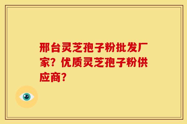 邢台灵芝孢子粉批发厂家？优质灵芝孢子粉供应商？
