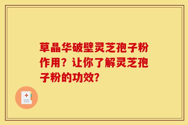 草晶华破壁灵芝孢子粉作用?让你了解灵芝孢子粉的功效?