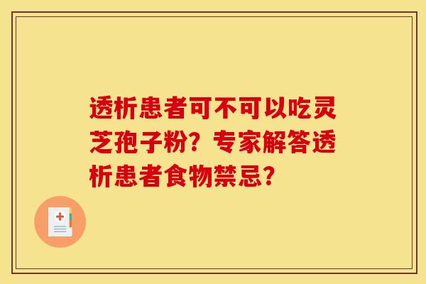 透析患者可不可以吃灵芝孢子粉?专家解答透析患者食物禁忌?