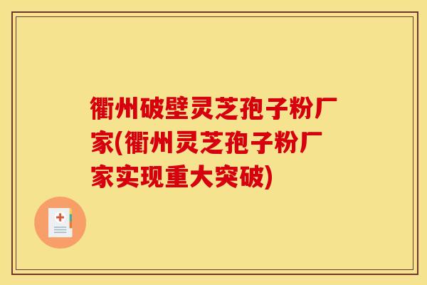 衢州破壁灵芝孢子粉厂家(衢州灵芝孢子粉厂家实现重大突破)