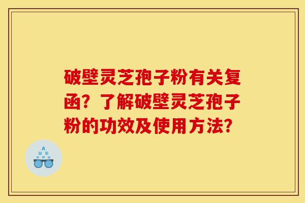 破壁灵芝孢子粉有关复函?了解破壁灵芝孢子粉的功效及使用方法?