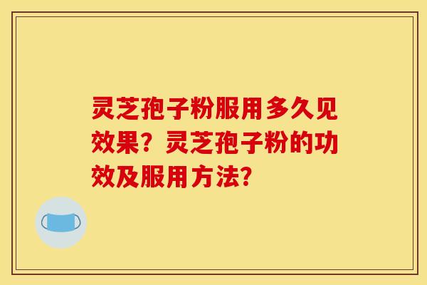 灵芝孢子粉服用多久见效果?灵芝孢子粉的功效及服用方法?