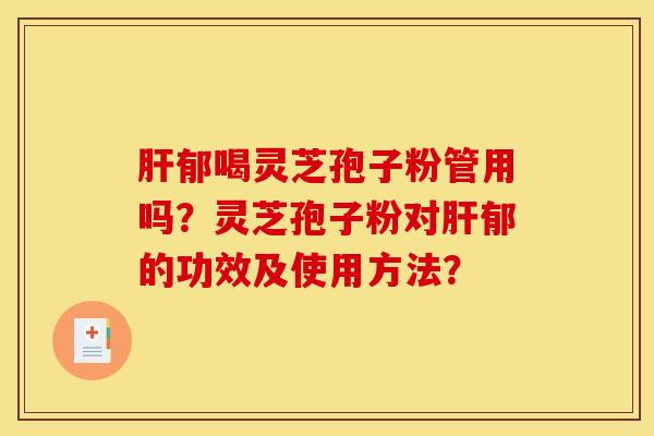 肝郁喝灵芝孢子粉管用吗?灵芝孢子粉对肝郁的功效及使用方法?