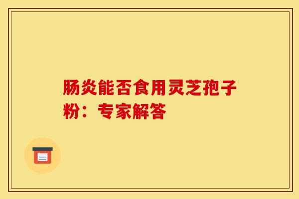 肠炎能否食用灵芝孢子粉:专家解答