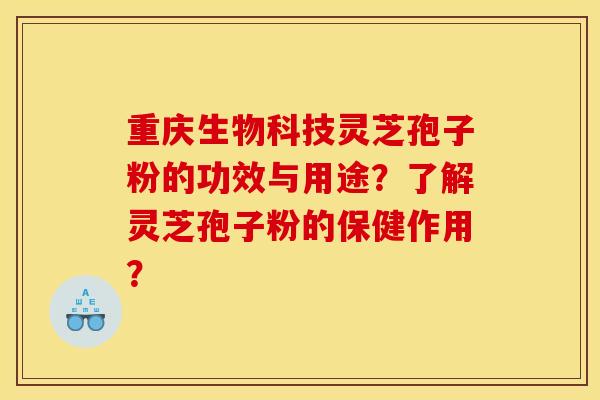 重庆生物科技灵芝孢子粉的功效与用途？了解灵芝孢子粉的保健作用？
