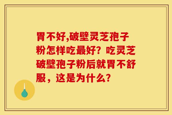 胃不好,破壁灵芝孢子粉怎样吃最好?吃灵芝破壁孢子粉后就胃不舒服,这是为什么?