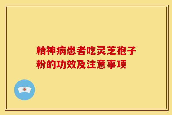 精神病患者吃灵芝孢子粉的功效及注意事项