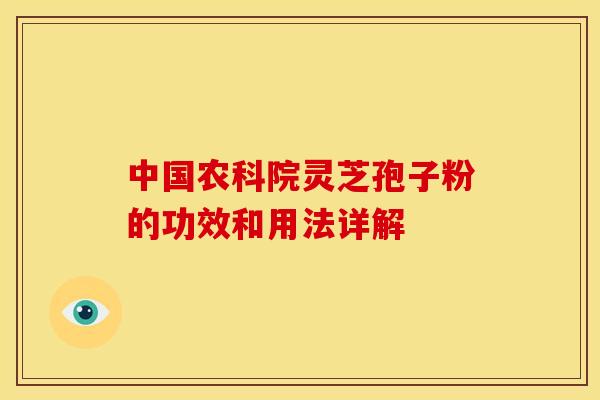 中国农科院灵芝孢子粉的功效和用法详解