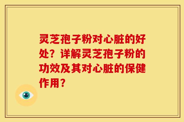 灵芝孢子粉对心脏的好处?详解灵芝孢子粉的功效及其对心脏的保健作用?