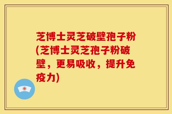 芝博士灵芝破壁孢子粉(芝博士灵芝孢子粉破壁，更易吸收，提升免疫力)