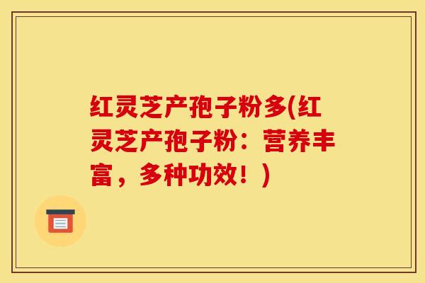 红灵芝产孢子粉多(红灵芝产孢子粉:营养丰富,多种功效!)