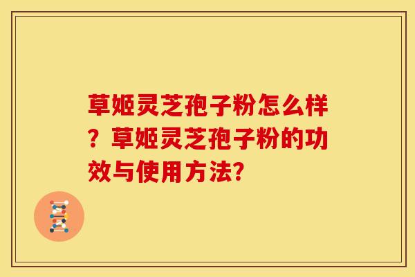 草姬灵芝孢子粉怎么样？草姬灵芝孢子粉的功效与使用方法？