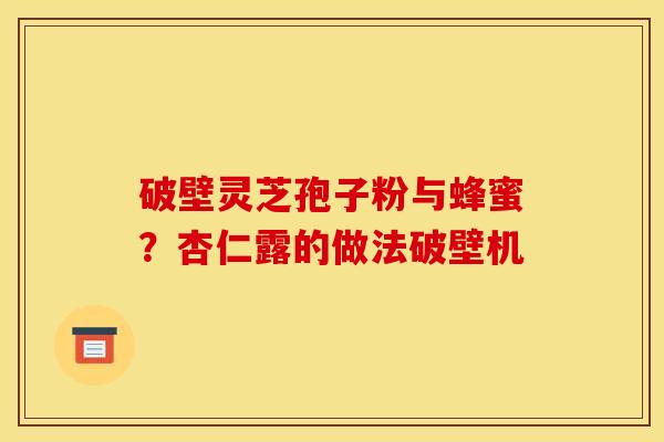 破壁灵芝孢子粉与蜂蜜?杏仁露的做法破壁机
