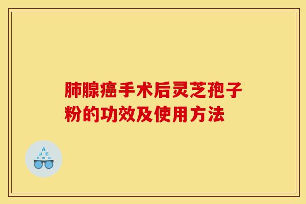 肺腺癌手术后灵芝孢子粉的功效及使用方法