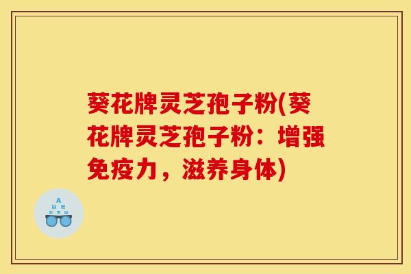 葵花牌灵芝孢子粉(葵花牌灵芝孢子粉:增强免疫力,滋养身体)