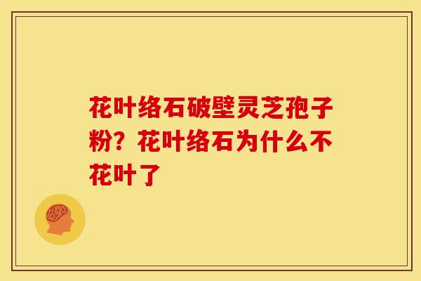 花叶络石破壁灵芝孢子粉?花叶络石为什么不花叶了