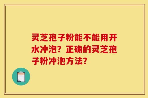灵芝孢子粉能不能用开水冲泡?正确的灵芝孢子粉冲泡方法?