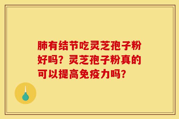 肺有结节吃灵芝孢子粉好吗？灵芝孢子粉真的可以提高免疫力吗？