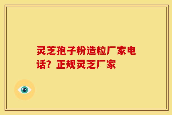 灵芝孢子粉造粒厂家电话?正规灵芝厂家