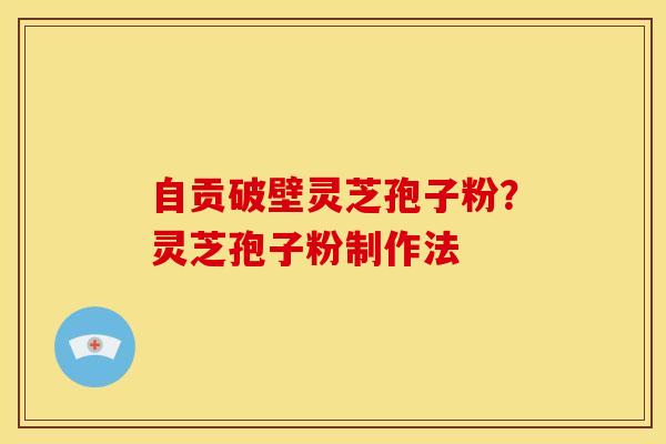 自贡破壁灵芝孢子粉?灵芝孢子粉制作法