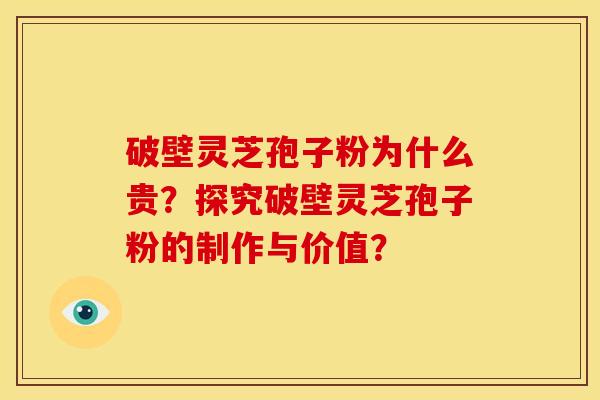 破壁灵芝孢子粉为什么贵？探究破壁灵芝孢子粉的制作与价值？