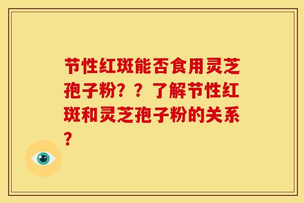 节性红斑能否食用灵芝孢子粉??了解节性红斑和灵芝孢子粉的关系?