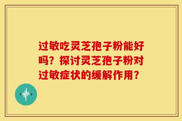过敏吃灵芝孢子粉能好吗?探讨灵芝孢子粉对过敏症状的缓解作用?