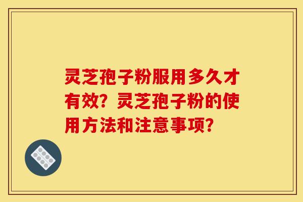 灵芝孢子粉服用多久才有效?灵芝孢子粉的使用方法和注意事项?