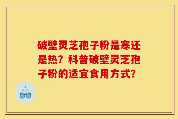 破壁灵芝孢子粉是寒还是热?科普破壁灵芝孢子粉的适宜食用方式?