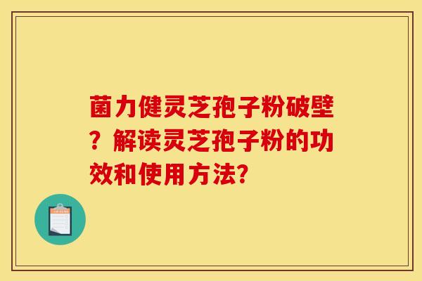 菌力健灵芝孢子粉破壁?解读灵芝孢子粉的功效和使用方法?